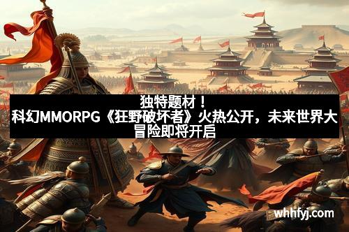 独特题材！科幻MMORPG《狂野破坏者》火热公开，未来世界大冒险即将开启