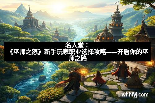 名人堂：《巫师之怒》新手玩家职业选择攻略——开启你的巫师之路
